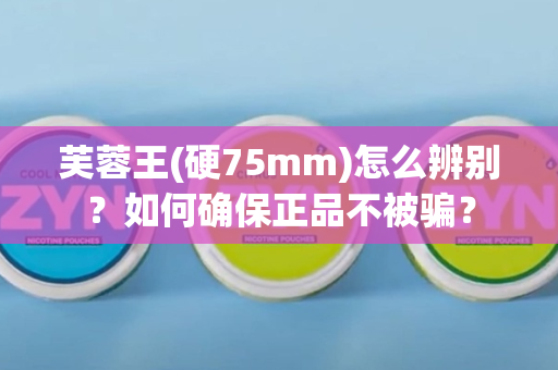 芙蓉王(硬75mm)怎么辨别？如何确保正品不被骗？